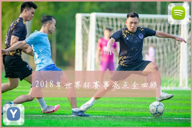 2018年世界杯赛事亮点全回顾