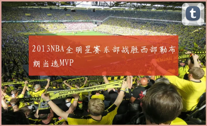 2013NBA全明星赛东部战胜西部勒布朗当选MVP