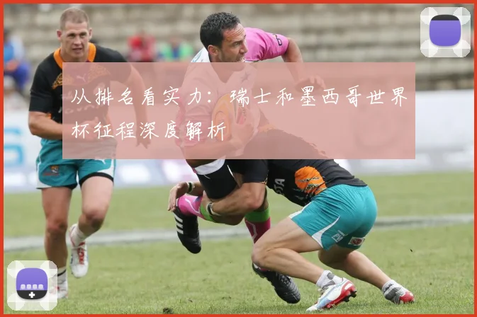 从排名看实力：瑞士和墨西哥世界杯征程深度解析