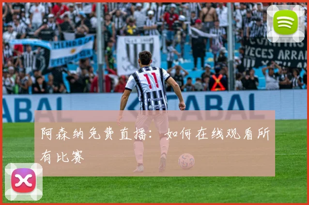 阿森纳免费直播：如何在线观看所有比赛